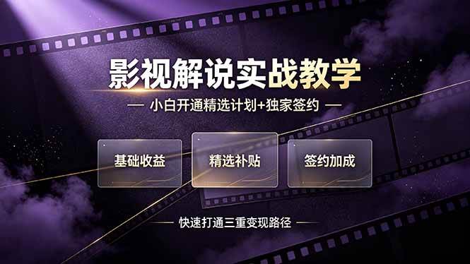 (7.06)抖音影视解说实战教学，小白开通精选计划+独家签约，快速打通“基础收益+精选补贴+签约加成”的三重变现路径