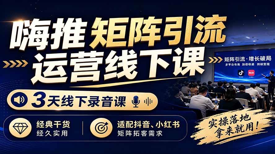(7.27)嗨推矩阵引流运营线下课，3天线下录音课，经典干货经久实用，适配抖音、小红书矩阵拓客需求