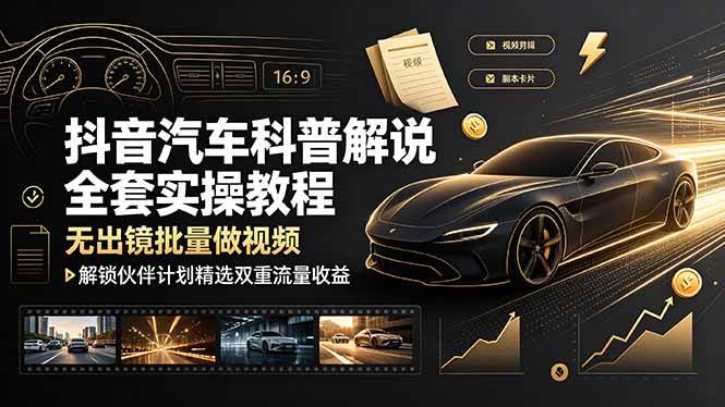 (7.02)抖音汽车科普解说全套实操教程，无出镜批量做视频，解锁伙伴计划精选双重流量收益