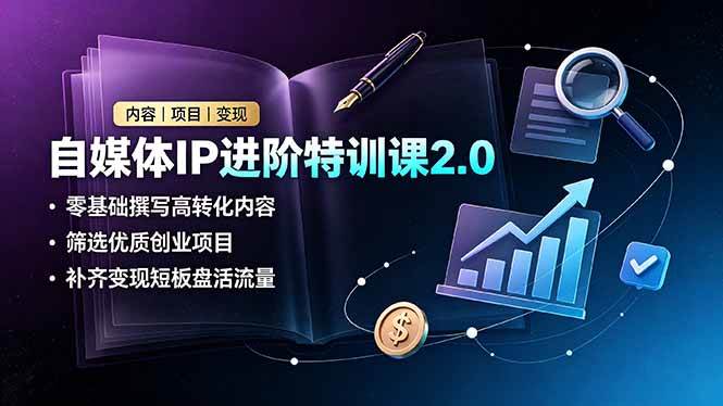 (7.05)自媒体IP进阶特训课2.0，零基础撰写高转化内容，筛选优质创业项目，补齐变现短板盘活流量