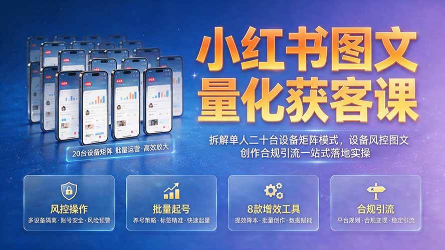 (7.28)小红书图文量化获客课｜拆解单人二十台设备矩阵模式，设备风控图文创作合规引流一站式落地实操