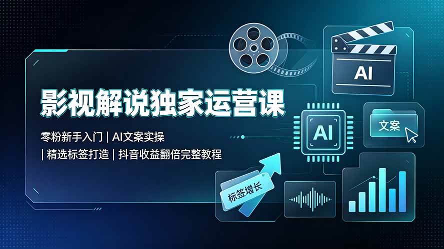 (7.13)影视解说独家运营课▪零粉新手入门｜AI文案实操｜精选标签打造｜抖音收益翻倍完整教程