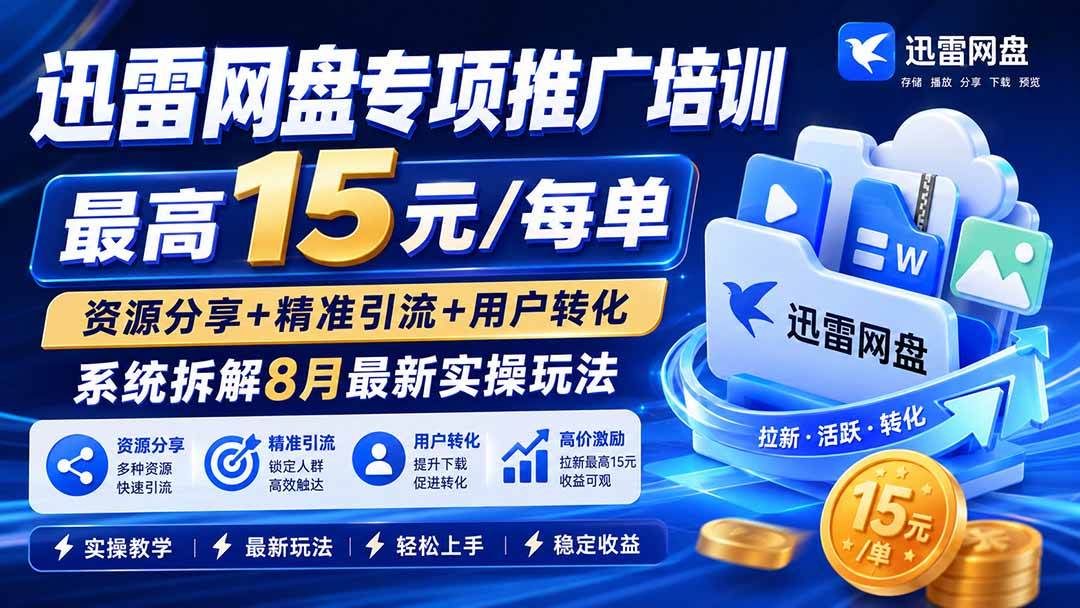 (8.18)迅雷网盘专项推广培训-更新8月——最高15元/每单，资源分享+精准引流+用户转化，系统拆解最新实操玩法