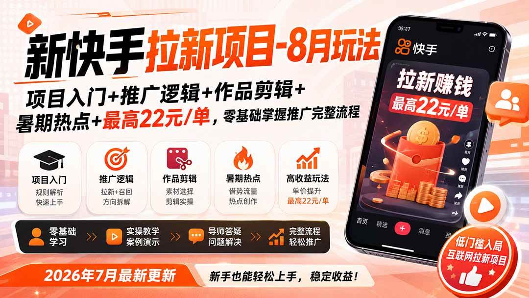 (8.20)新快手拉新项目-8月玩法：项目入门+推广逻辑+作品剪辑+暑期热点+最高22元/单，零基础掌握推广完整流程